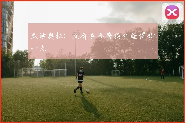 瓜迪奥拉：没有克洛普我会睡得好一点