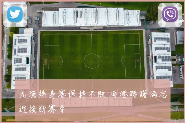 九场热身赛保持不败 海港踌躇满志迎接新赛季