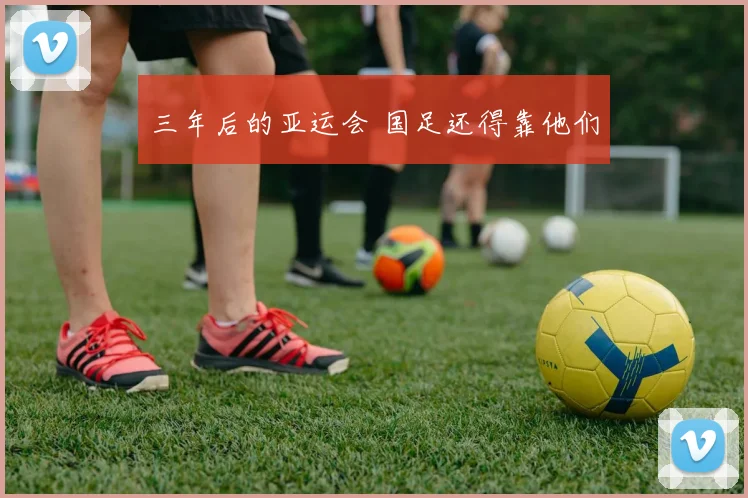 三年后的亚运会 国足还得靠他们