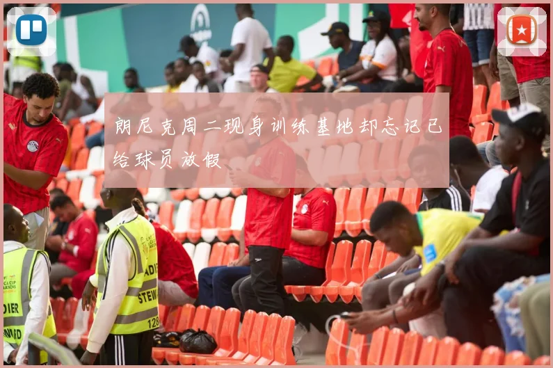 朗尼克周二现身训练基地却忘记已给球员放假