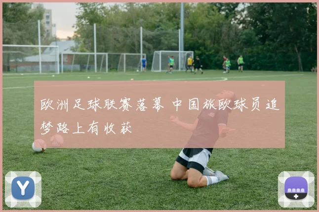 欧洲足球联赛落幕 中国旅欧球员追梦路上有收获