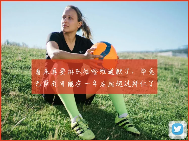 看来真要排队给哈维道歉了，毕竟巴萨有可能在一年后就超过拜仁了