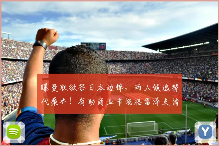 曝曼联欲签日本边锋，两人候选替代桑乔！有助商业市场格雷泽支持